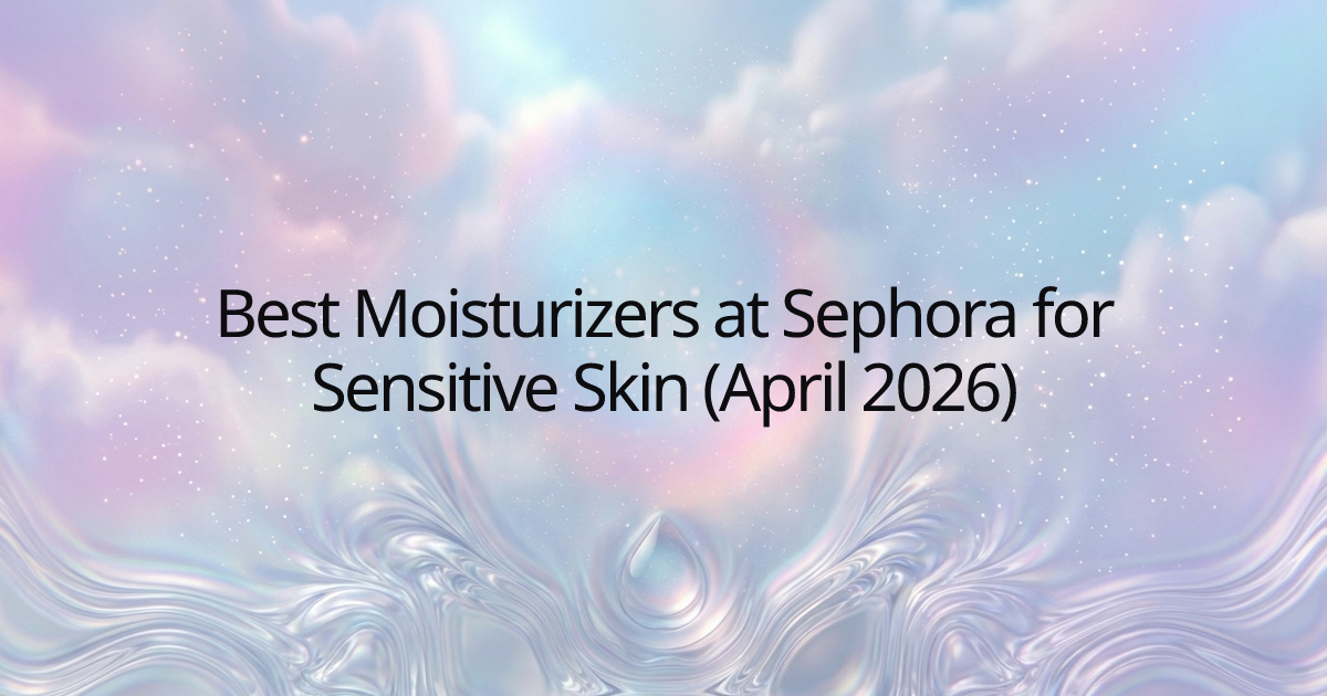 Best Moisturizers at Sephora for Sensitive Skin (April 2026)