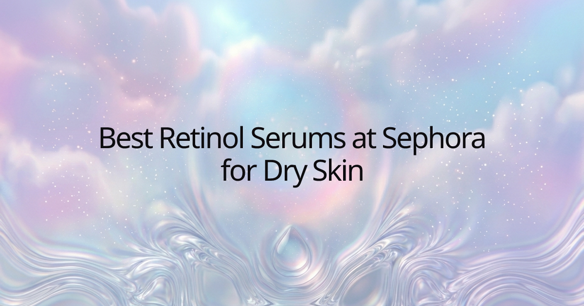 Best Retinol Serums at Sephora for Dry Skin