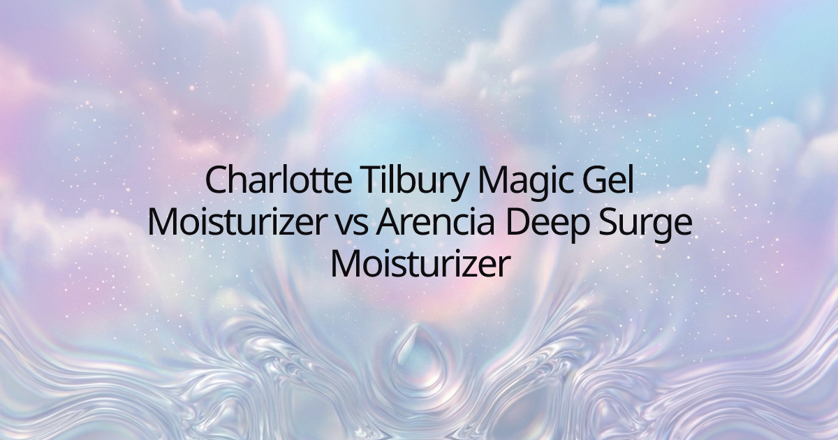 Charlotte Tilbury Magic Gel Moisturizer vs Arencia Deep Surge Moisturizer