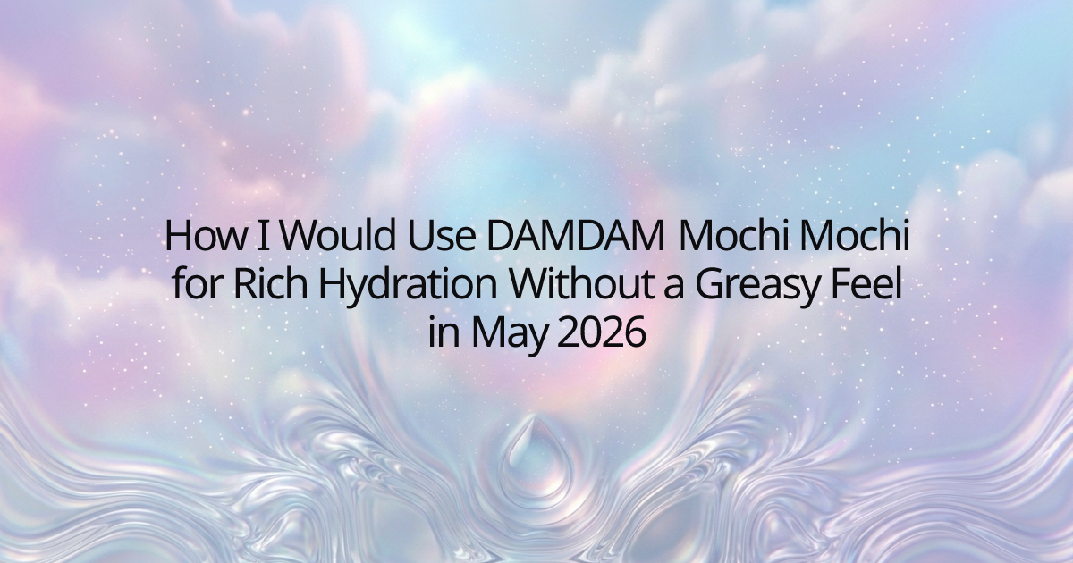 How I Would Use DAMDAM Mochi Mochi for Rich Hydration Without a Greasy Feel in May 2026
