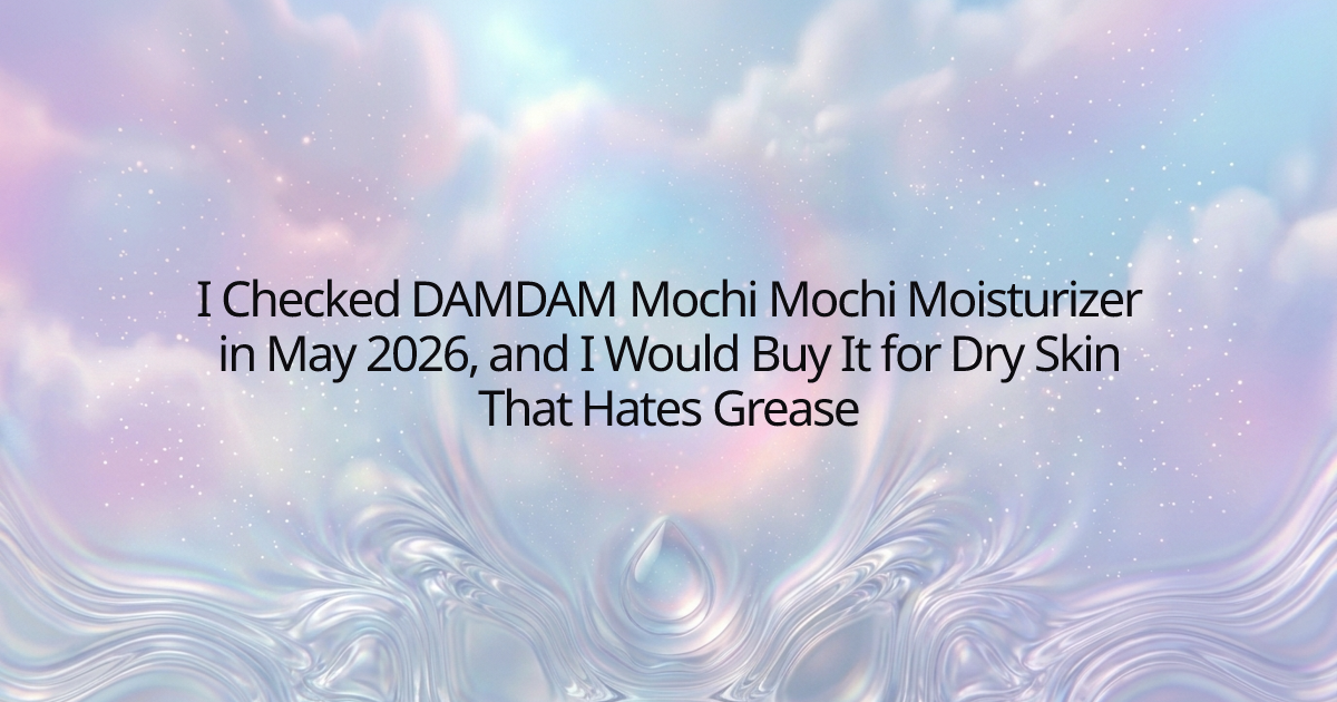 I Checked DAMDAM Mochi Mochi Moisturizer in May 2026, and I Would Buy It for Dry Skin That Hates Grease