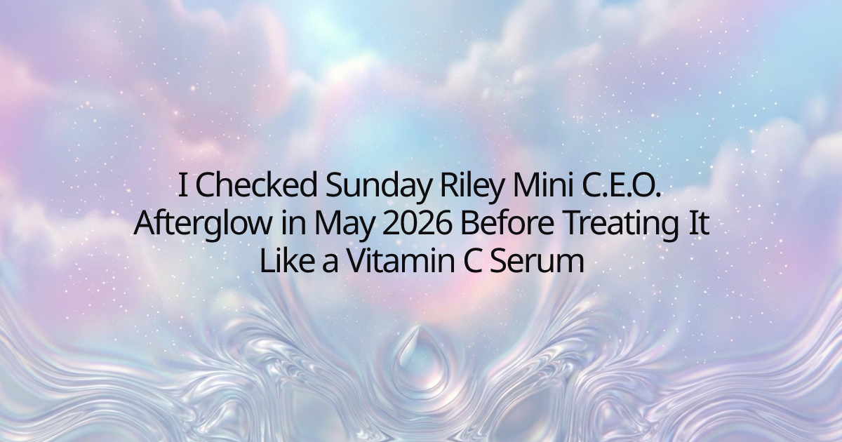 I Checked Sunday Riley Mini C.E.O. Afterglow in May 2026 Before Treating It Like a Vitamin C Serum