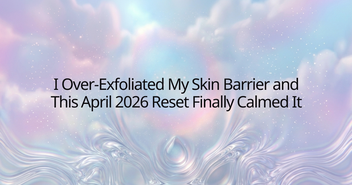 I Over-Exfoliated My Skin Barrier and This April 2026 Reset Finally Calmed It