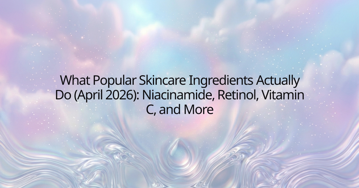 What Popular Skincare Ingredients Actually Do (April 2026): Niacinamide, Retinol, Vitamin C, and More
